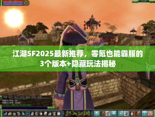 江湖SF2025最新推荐，零氪也能霸服的3个版本+隐藏玩法揭秘