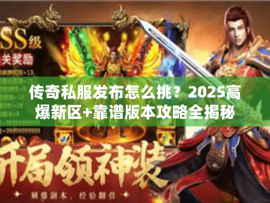 传奇私服发布怎么挑?2025高爆新区+靠谱版本攻略全揭秘 传奇私服发布怎么挑?2025高爆新区+靠谱版本攻略全揭秘