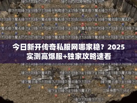 今日新开传奇私服网哪家稳？2025实测高爆服+独家攻略速看