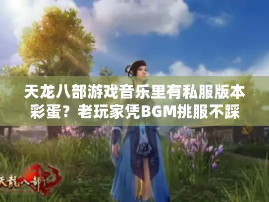 天龙八部游戏音乐里有私服版本彩蛋？老玩家凭BGM挑服不踩雷的秘密