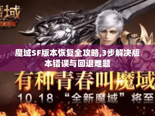 魔域SF版本恢复全攻略,3步解决版本错误与回退难题