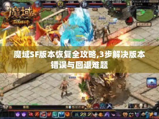 魔域SF版本恢复全攻略,3步解决版本错误与回退难题