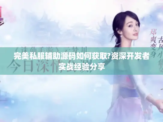 完美私服辅助源码如何获取?资深开发者实战经验分享 完美私服辅助源码如何获取?资深开发者实战经验分享