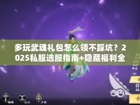多玩武魂礼包怎么领不踩坑?2025私服选服指南+隐藏福利全攻略 多玩武魂礼包怎么领不踩坑?2025私服选服指南+隐藏福利全攻略