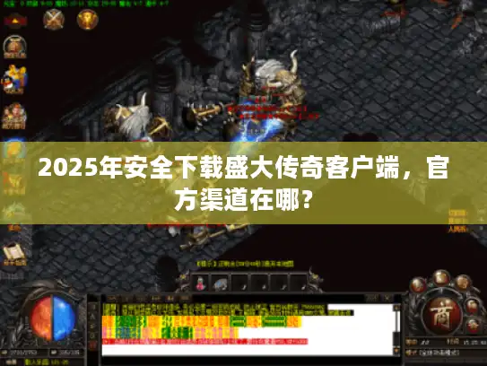 2025年安全下载盛大传奇客户端，官方渠道在哪？