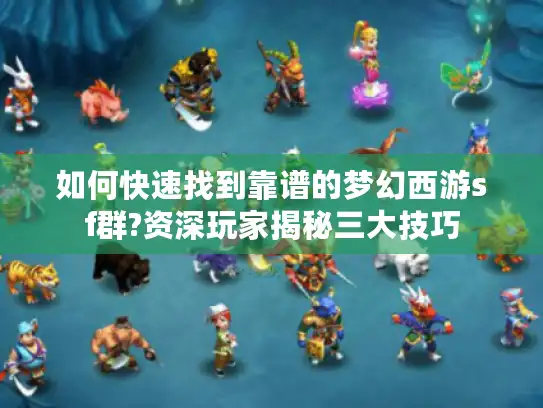 如何快速找到靠谱的梦幻西游sf群?资深玩家揭秘三大技巧 如何快速找到靠谱的梦幻西游sf群?资深玩家揭秘三大技巧