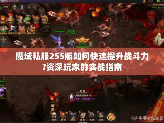 魔域私服255版如何快速提升战斗力?资深玩家的实战指南
