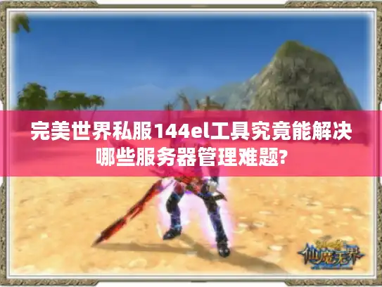 完美世界私服144el工具究竟能解决哪些服务器管理难题?