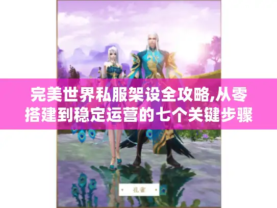 完美世界私服架设全攻略,从零搭建到稳定运营的七个关键步骤
