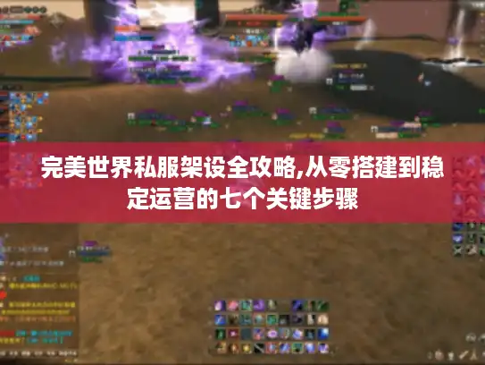 完美世界私服架设全攻略,从零搭建到稳定运营的七个关键步骤