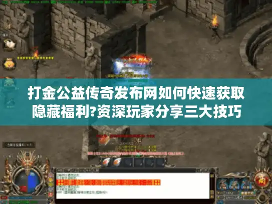 打金公益传奇发布网如何快速获取隐藏福利?资深玩家分享三大技巧