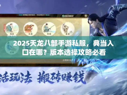 2025天龙八部手游私服,典当入口在哪?版本选择攻略必看 2025天龙八部手游私服,典当入口在哪?版本选择攻略必看