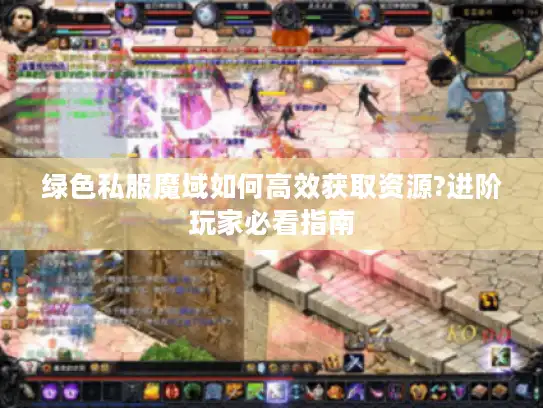 绿色私服魔域如何高效获取资源?进阶玩家必看指南