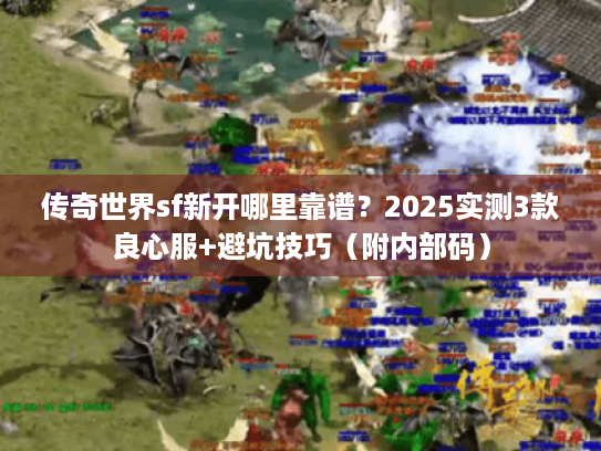 传奇世界sf新开哪里靠谱?2025实测3款良心服+避坑技巧(附内部码) 传奇世界sf新开哪里靠谱?2025实测3款良心服+避坑技巧(附内部码)