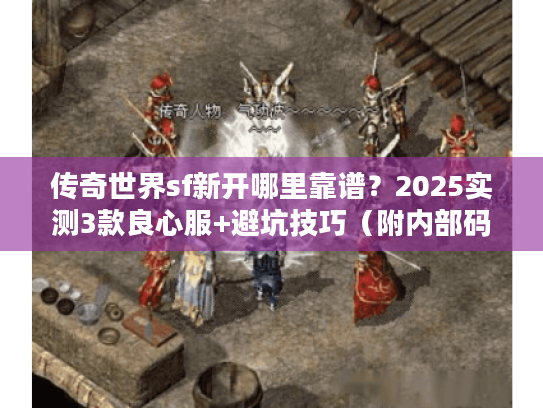 传奇世界sf新开哪里靠谱?2025实测3款良心服+避坑技巧(附内部码) 传奇世界sf新开哪里靠谱?2025实测3款良心服+避坑技巧(附内部码)