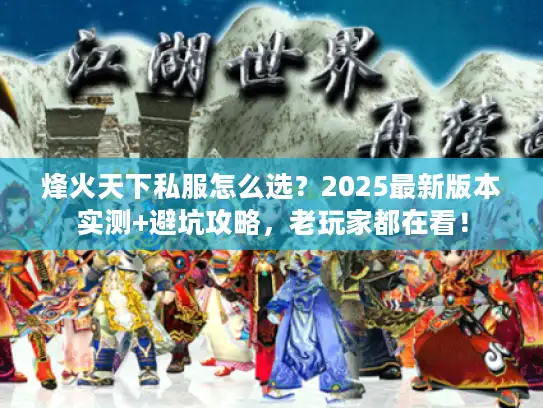烽火天下私服怎么选?2025最新版本实测+避坑攻略,老玩家都在看! 烽火天下私服怎么选?2025最新版本实测+避坑攻略,老玩家都在看!
