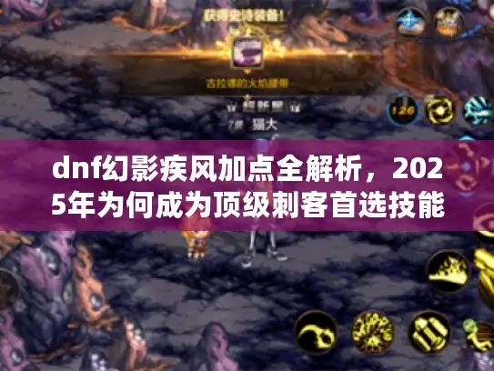 dnf幻影疾风加点全解析，2025年为何成为顶级刺客首选技能？