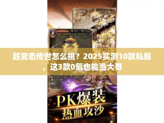 超变态传世怎么挑？2025实测10款私服，这3款0氪也能当大哥