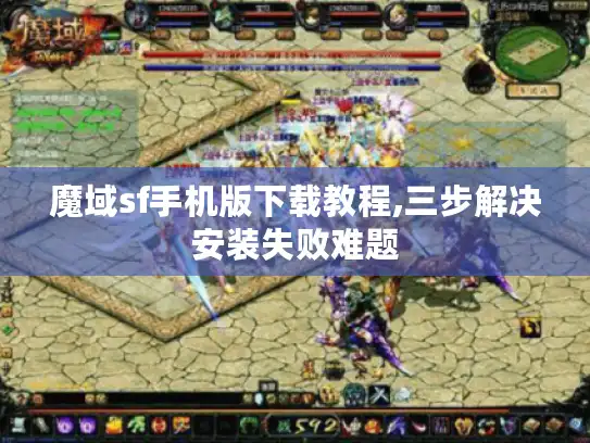 魔域sf手机版下载教程,三步解决安装失败难题
