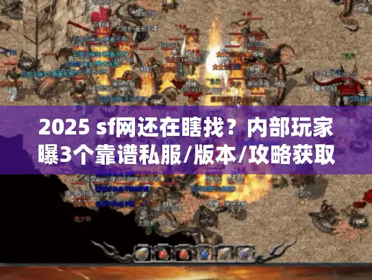 2025 sf网还在瞎找？内部玩家曝3个靠谱私服/版本/攻略获取渠道