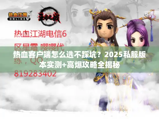 热血客户端怎么选不踩坑？2025私服版本实测+高爆攻略全揭秘