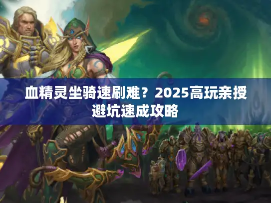 血精灵坐骑速刷难？2025高玩亲授避坑速成攻略