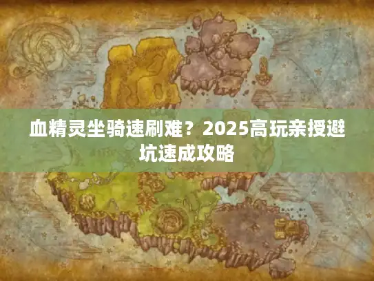 血精灵坐骑速刷难？2025高玩亲授避坑速成攻略