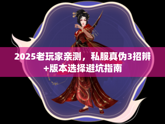 2025老玩家亲测，私服真伪3招辨+版本选择避坑指南