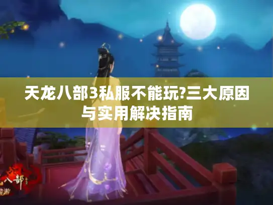 天龙八部3私服不能玩?三大原因与实用解决指南