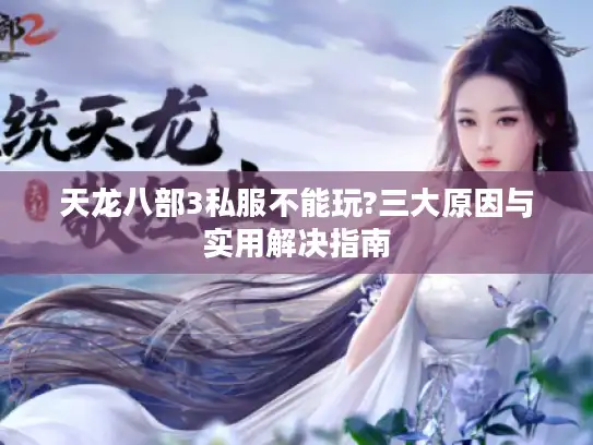 天龙八部3私服不能玩?三大原因与实用解决指南