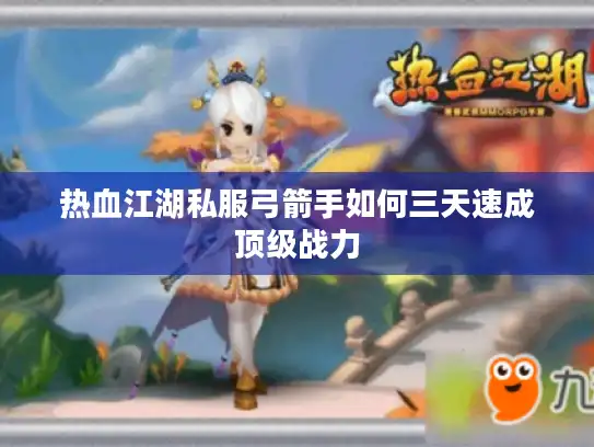 热血江湖私服弓箭手如何三天速成顶级战力 热血江湖私服弓箭手如何三天速成顶级战力