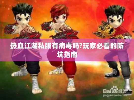 热血江湖私服有病毒吗?玩家必看的防坑指南