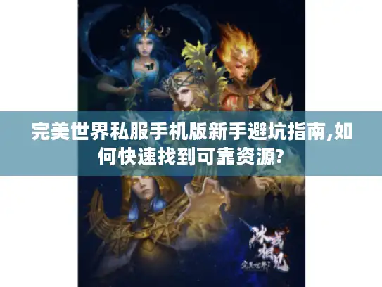 完美世界私服手机版新手避坑指南,如何快速找到可靠资源? 完美世界私服手机版新手避坑指南,如何快速找到可靠资源?