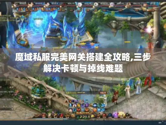 魔域私服完美网关搭建全攻略,三步解决卡顿与掉线难题