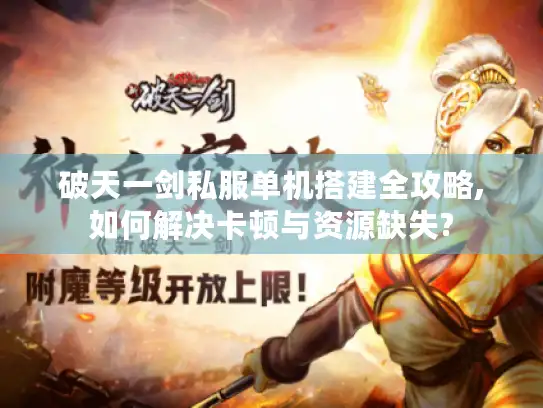 破天一剑私服单机搭建全攻略,如何解决卡顿与资源缺失?