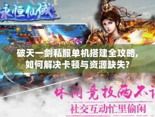 破天一剑私服单机搭建全攻略,如何解决卡顿与资源缺失?