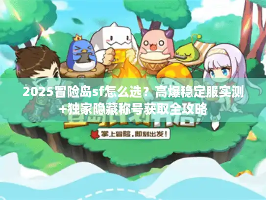 2025冒险岛sf怎么选？高爆稳定服实测+独家隐藏称号获取全攻略