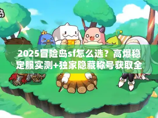 2025冒险岛sf怎么选？高爆稳定服实测+独家隐藏称号获取全攻略