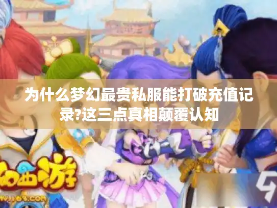 为什么梦幻最贵私服能打破充值记录?这三点真相颠覆认知