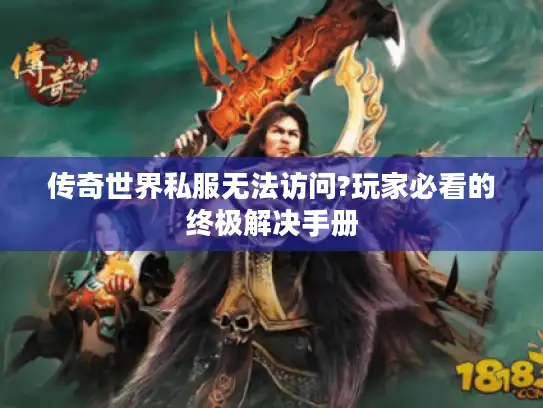 传奇世界私服无法访问?玩家必看的终极解决手册 传奇世界私服无法访问?玩家必看的终极解决手册