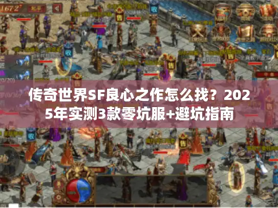 传奇世界SF良心之作怎么找?2025年实测3款零坑服+避坑指南 传奇世界SF良心之作怎么找?2025年实测3款零坑服+避坑指南