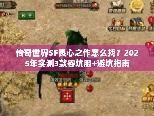 传奇世界SF良心之作怎么找?2025年实测3款零坑服+避坑指南 传奇世界SF良心之作怎么找?2025年实测3款零坑服+避坑指南