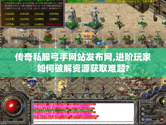 传奇私服弓手网站发布网,进阶玩家如何破解资源获取难题?