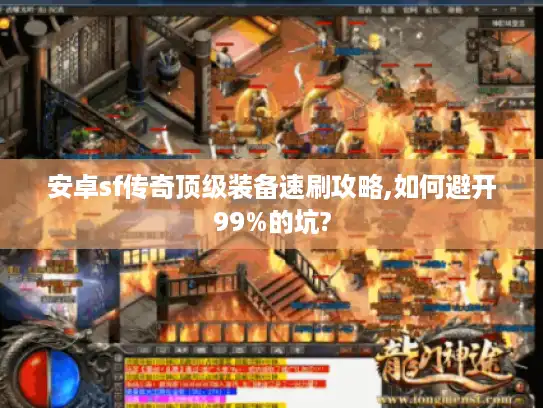 安卓sf传奇顶级装备速刷攻略,如何避开99%的坑?