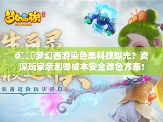 🌈梦幻西游染色黑科技曝光?资深玩家亲测零成本安全改色方案! 🌈梦幻西游染色黑科技曝光?资深玩家亲测零成本安全改色方案!
