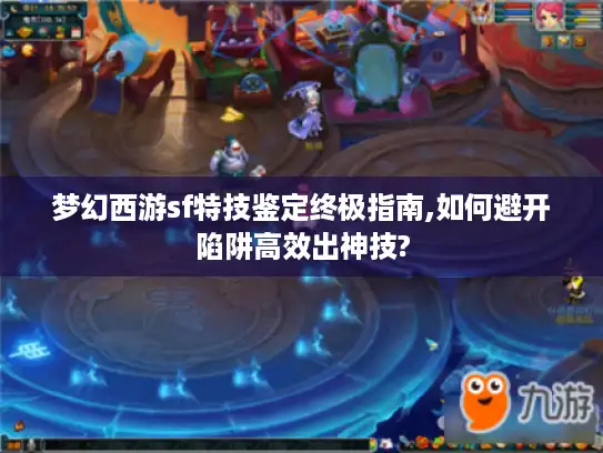 梦幻西游sf特技鉴定终极指南,如何避开陷阱高效出神技?