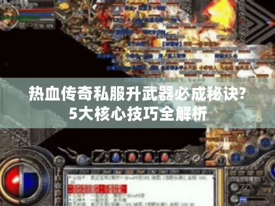 热血传奇私服升武器必成秘诀?5大核心技巧全解析