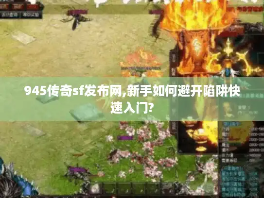 945传奇sf发布网,新手如何避开陷阱快速入门?