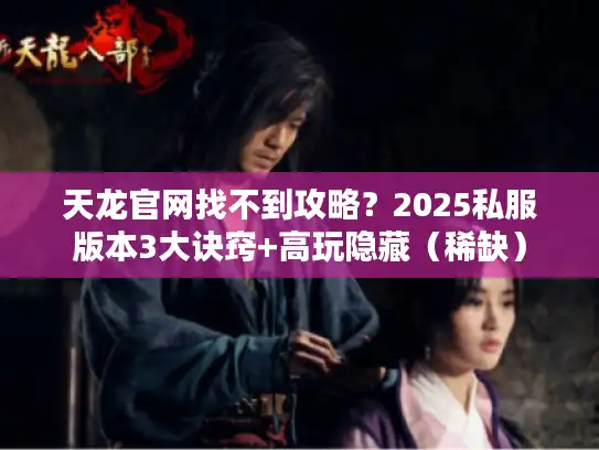 天龙官网找不到攻略？2025私服版本3大诀窍+高玩隐藏（稀缺）