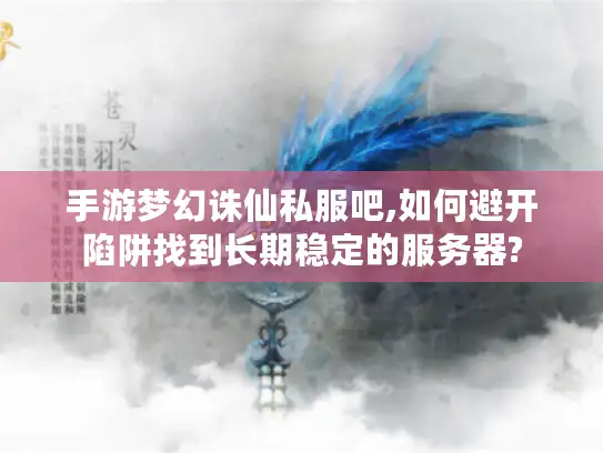 手游梦幻诛仙私服吧,如何避开陷阱找到长期稳定的服务器? 手游梦幻诛仙私服吧,如何避开陷阱找到长期稳定的服务器?